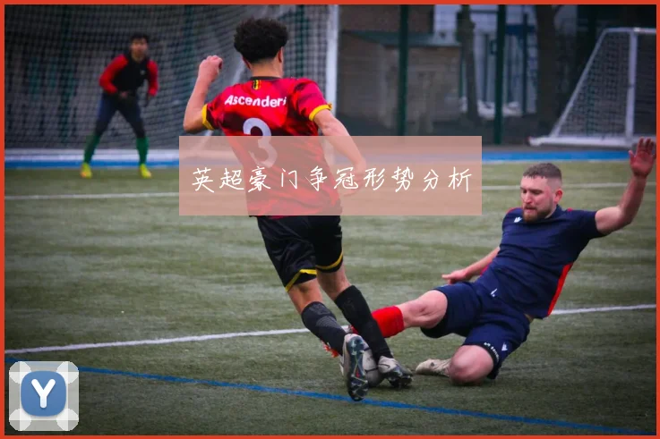 英超豪门争冠形势分析 - 开云官网