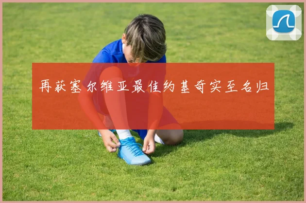 再获塞尔维亚最佳约基奇实至名归 - 开云官网