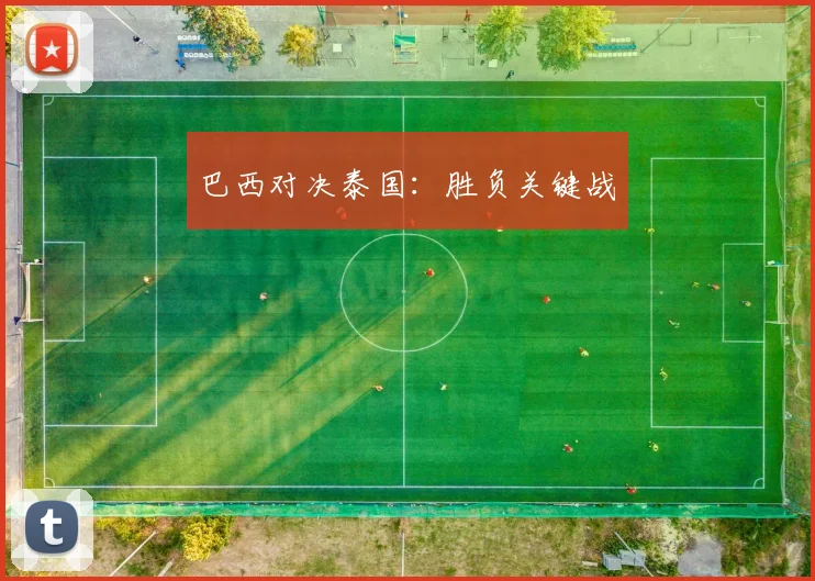 巴西对决泰国：胜负关键战 - 开云官网