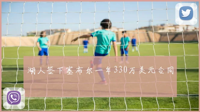 湖人签下塞布尔一年330万美元合同 - 开云官网
