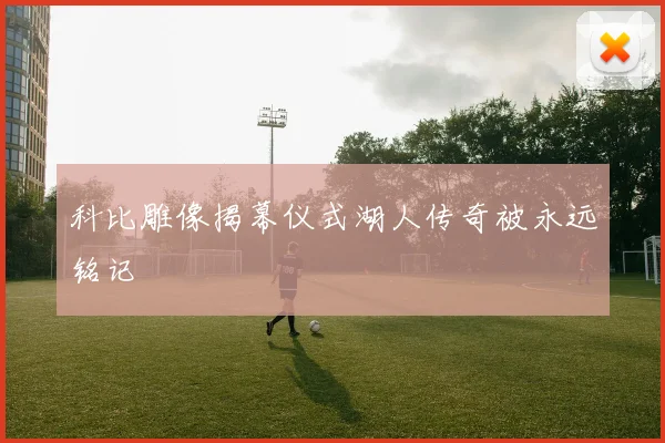 科比雕像揭幕仪式湖人传奇被永远铭记 - 开云官网