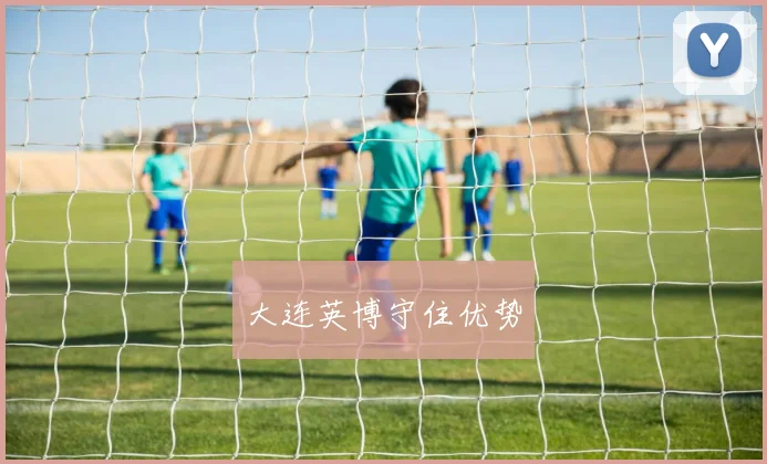大连英博守住优势 - 开云官网