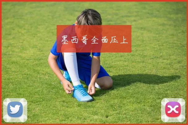 墨西哥全面压上 - 开云官网
