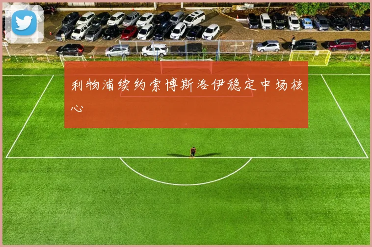 利物浦续约索博斯洛伊稳定中场核心 - 开云官网